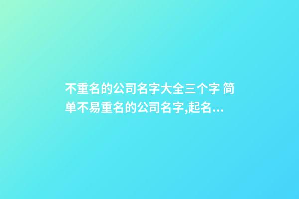 不重名的公司名字大全三个字 简单不易重名的公司名字,起名之家